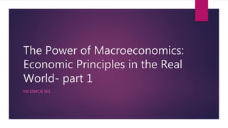 The Power of Macroeconomics:
Economic Principles in the Real
World- part 1
MCENROE NG
 