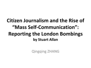 Citizen Journalism and the Rise of
   “Mass Self-Communication”:
 Reporting the London Bombings
           by Stuart Allan

          Qingqing ZHANG
 