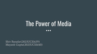 The Power of Media
Shiv Banafar(2023UCS1639)
Mayank Gupta(2023UCS1640)
 