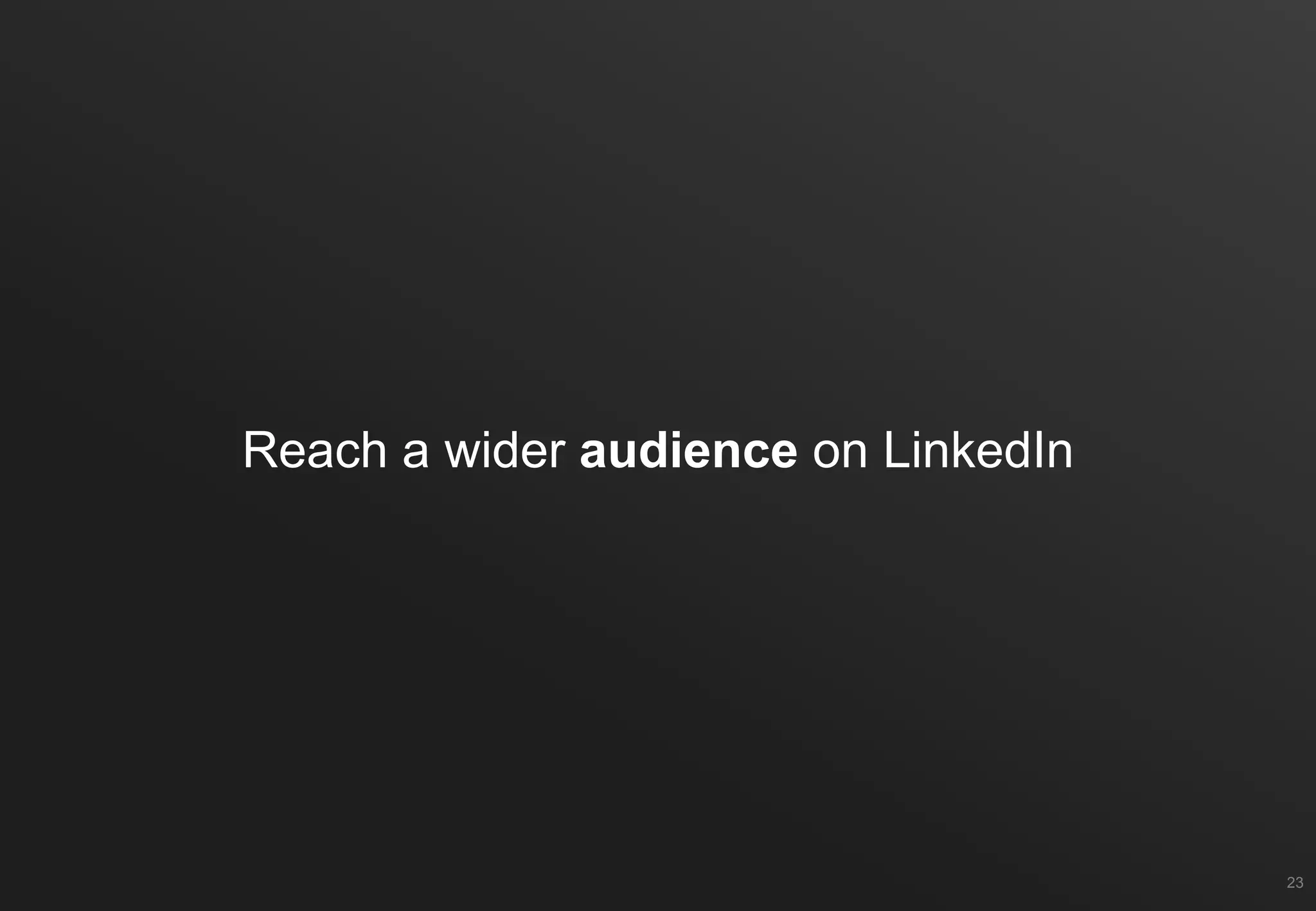 Reach a wider audience on LinkedIn
23
 