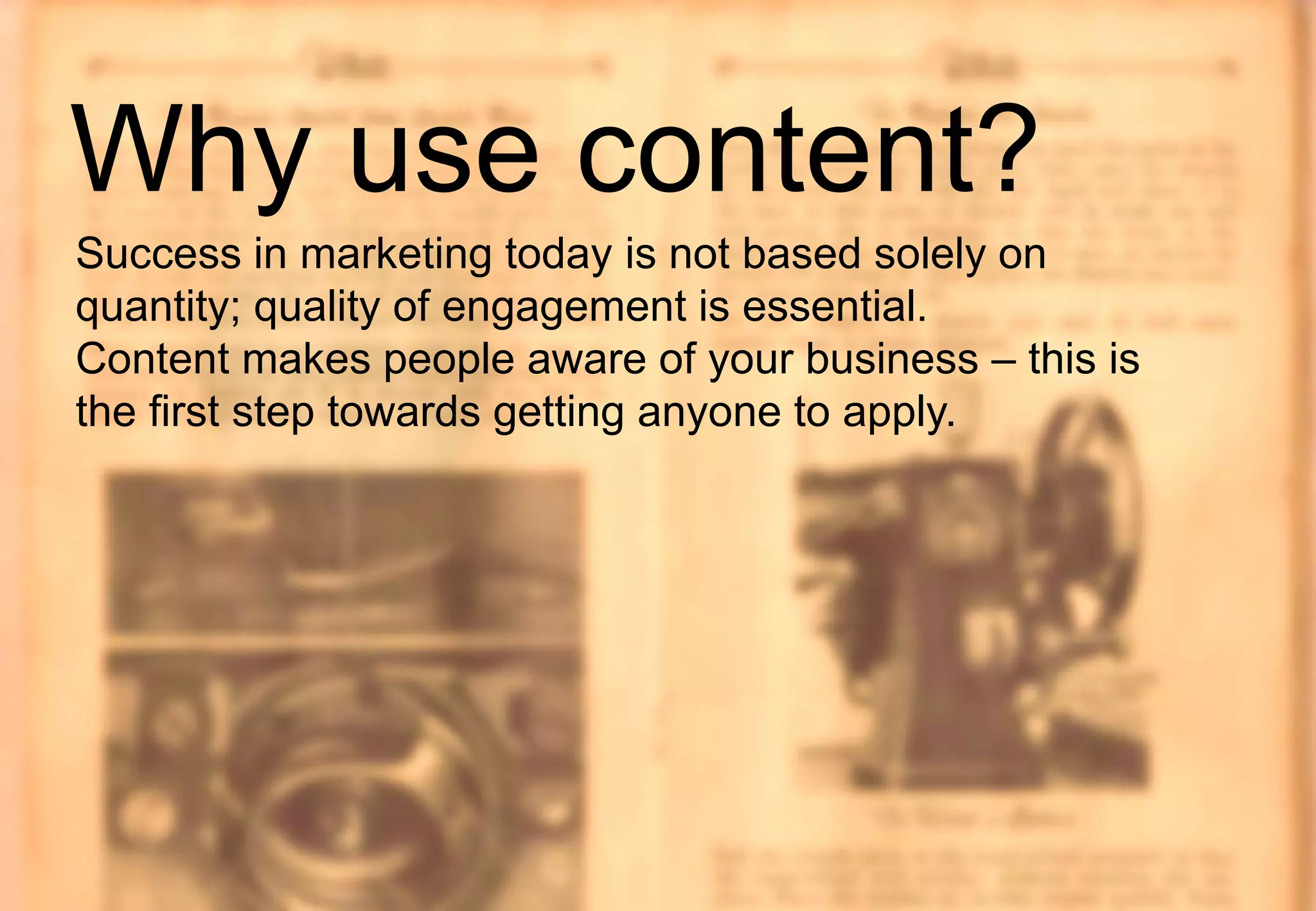 #STAFFING #HIRETOWIN 6
Success in marketing today is not based solely on
quantity; quality of engagement is essential.
Content makes people aware of your business – this is
the first step towards getting anyone to apply.
Why use content?
 