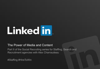 The Power of Media and Content
Part II of the Social Recruiting series for Staffing, Search and
Recruitment agencies with Alex Charraudeau
#Staffing #HireToWin
 