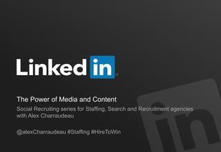 The Power of Media and Content 
Social Recruiting series for Staffing, Search and Recruitment agencies 
with Alex Charraudeau 
@alexCharraudeau #Staffing #HireToWin 
 