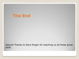 The End




Special Thanks to Dave Engen for teaching us all these great
skills
 