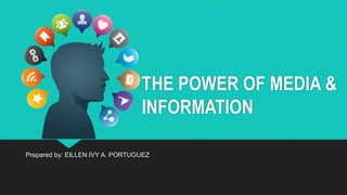 Prepared by: EILLEN IVY A. PORTUGUEZ
THE POWER OF MEDIA &
INFORMATION
 