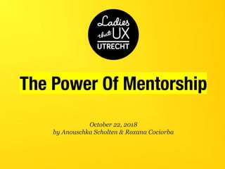 October 22, 2018
by Anouschka Scholten & Roxana Cociorba
The Power Of Mentorship
 