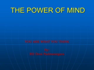 THE POWER OF MIND
YOU ARE WHAT YOU THINK
By:
RD Deni Padmanegara
 