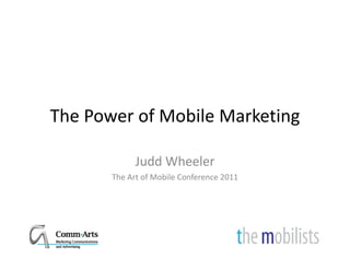 The Power of Mobile Marketing
The Power of Mobile Marketing

             Judd Wheeler
       The Art of Mobile Conference 2011
 