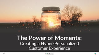 The Power of Moments:
Creating a Hyper-Personalized
Customer Experience
 