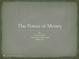 By,
                                               Andrea Sitler
                                           University of Maryland
                                                 AMBA 620




Song snippet is from Money by Pink Floyd
 