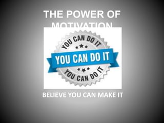 THE POWER OF
MOTIVATION
BELIEVE YOU CAN MAKE IT
 
