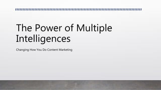 The Power of Multiple
Intelligences
Changing How You Do Content Marketing
 