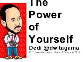 TheThe
PowerPower
ofof
YourselfYourself
Dedi @dwitagama
PLS Universitas Negeri Jakarta, 9 Desember 2015
 