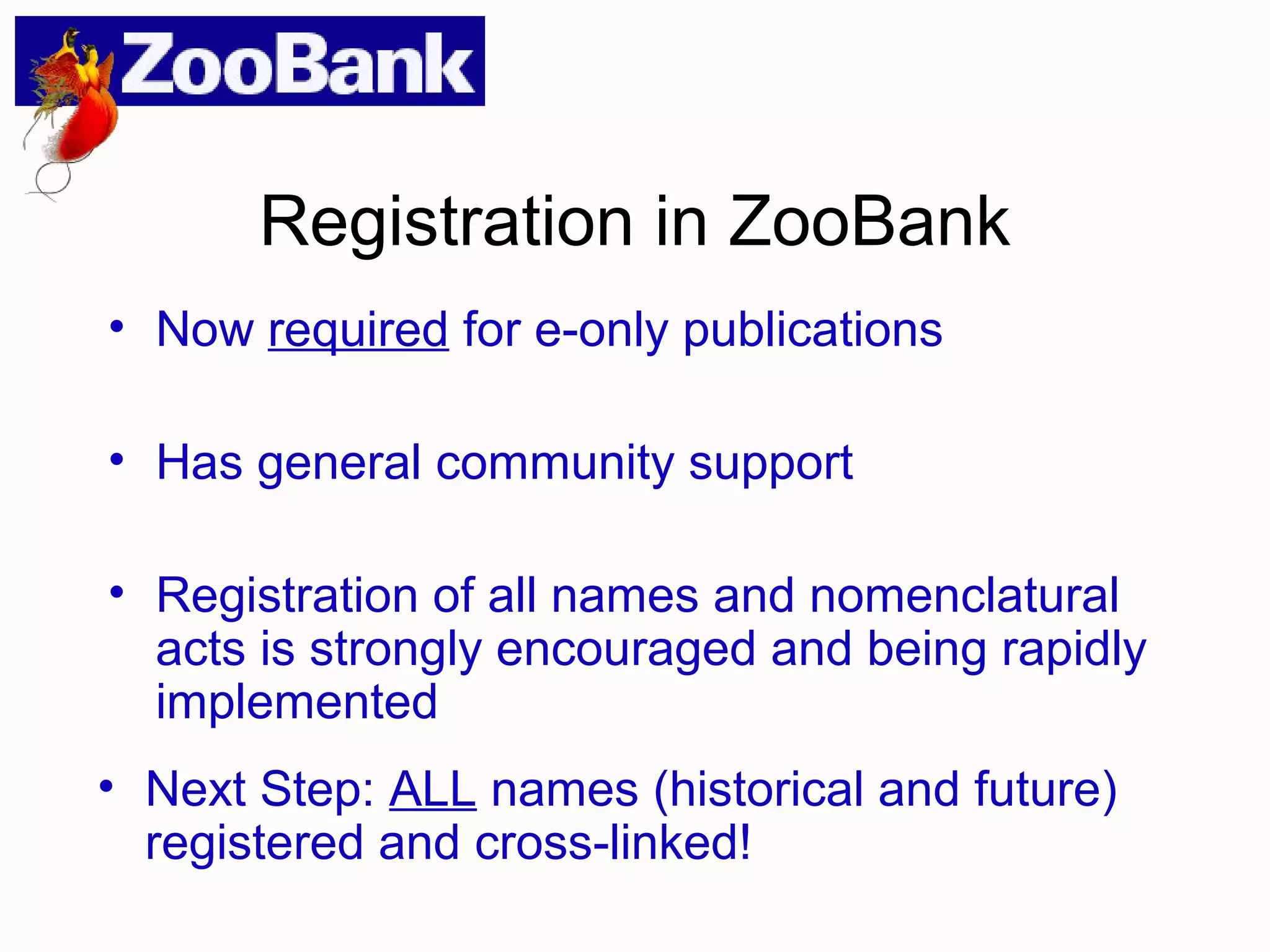 • Now required for e-only publications
• Has general community support
• Registration of all names and nomenclatural
acts is strongly encouraged and being rapidly
implemented
• Next Step: ALL names (historical and future)
registered and cross-linked!
Registration in ZooBank
 