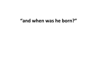 “and when was he born?”

 