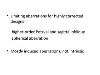 • Limiting aberrations for highly corrected
designs =
higher-order Petzval and sagittal oblique
spherical aberration
• Mostly induced aberrations, not intrinsic

 