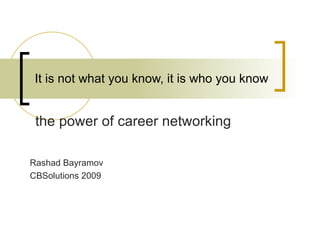 It is not what you know, it is who you know


 the power of career networking

Rashad Bayramov
CBSolutions 2009
 