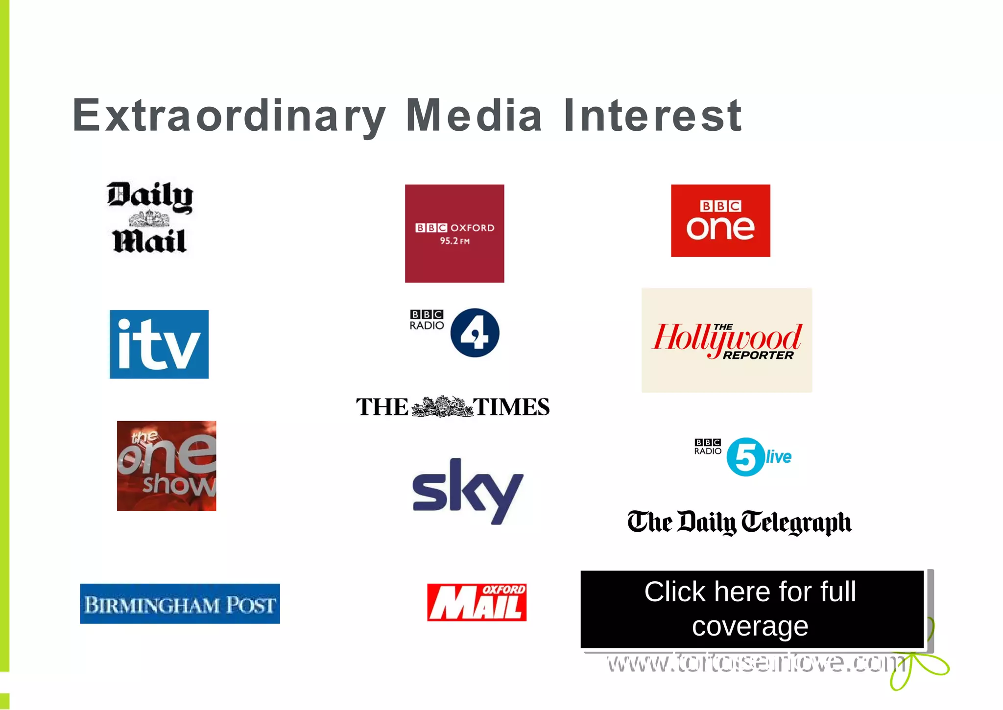 Extraordinary Media Interest

Click here for full
Click here for full
coverage
coverage
www.tortoiseinlove.com
www.tortoiseinlove.com

 