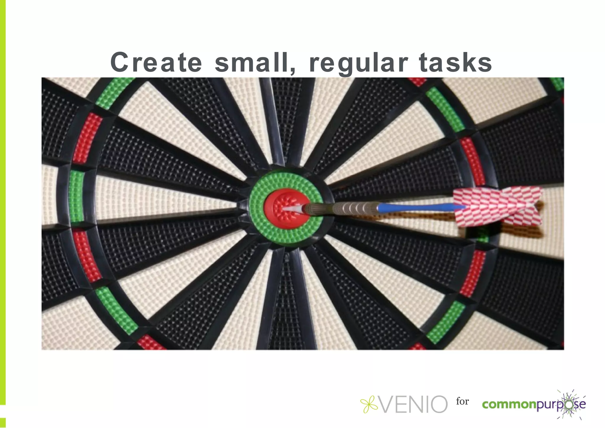 Create small, regular tasks

for

 