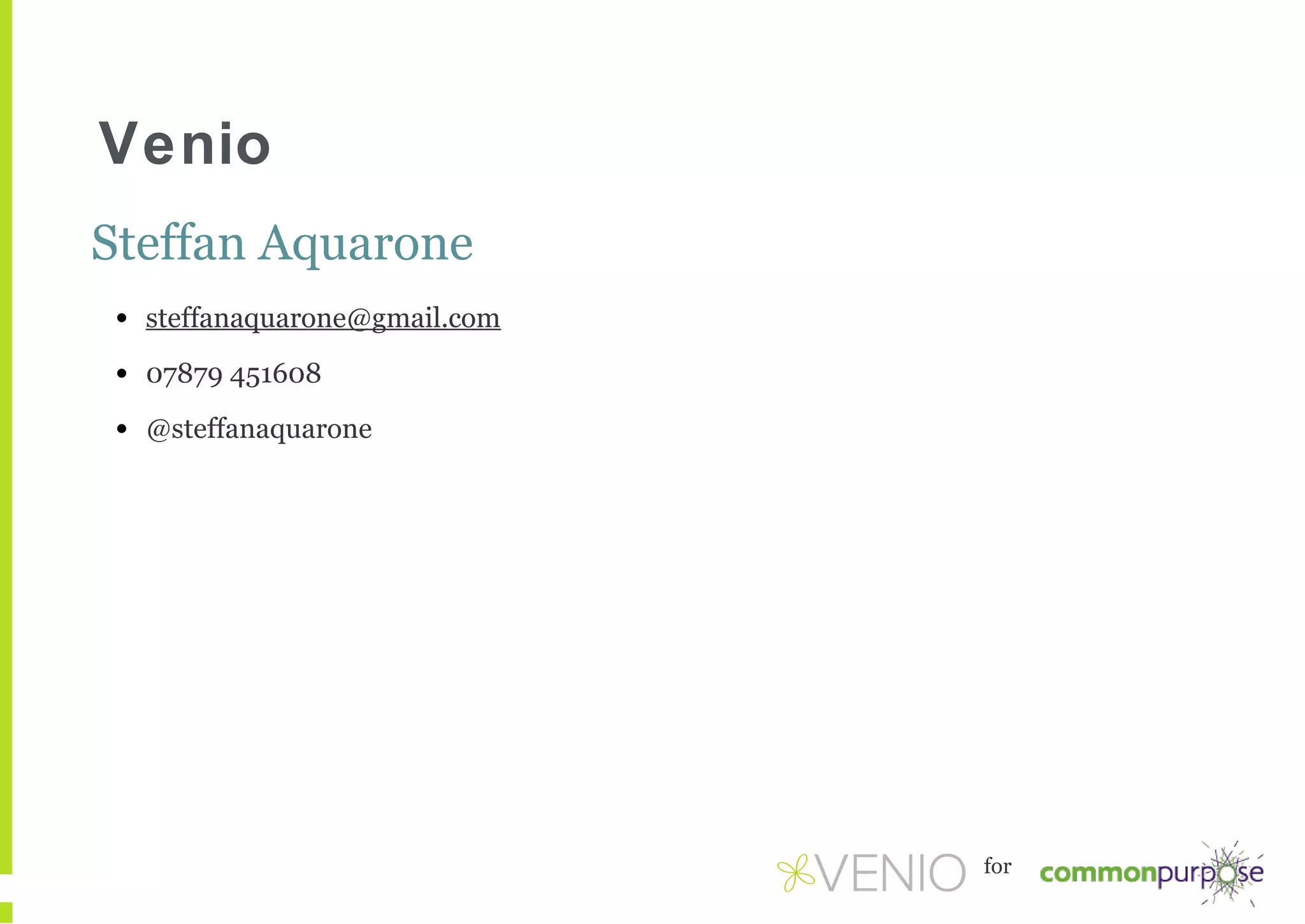 Venio
Steffan Aquarone
•

steffanaquarone@gmail.com

•

07879 451608

•

@steffanaquarone

for

 