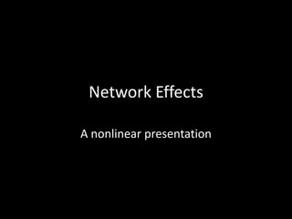 Network Effects
A nonlinear presentation
 