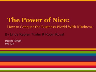 The Power of Nice:
 How to Conquer the Business World With Kindness
By Linda Kaplan Thaler & Robin Koval
Deanna Payson
PRL 725
 