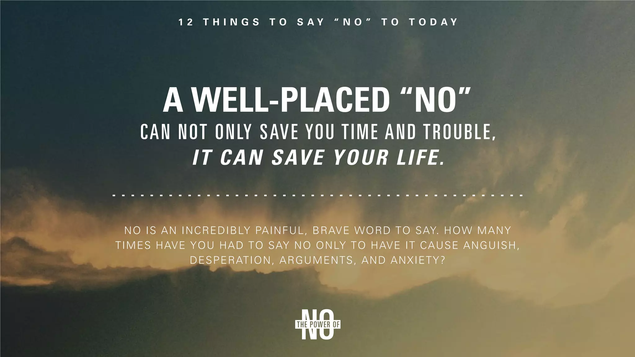 A well-placed “No”
can not only save you time and trouble,
it can save your life.
No is an incredibly painful, brave word to say. How many
times have you had to say no only to have it cause anguish,
desperation, arguments, and anxiety?
 