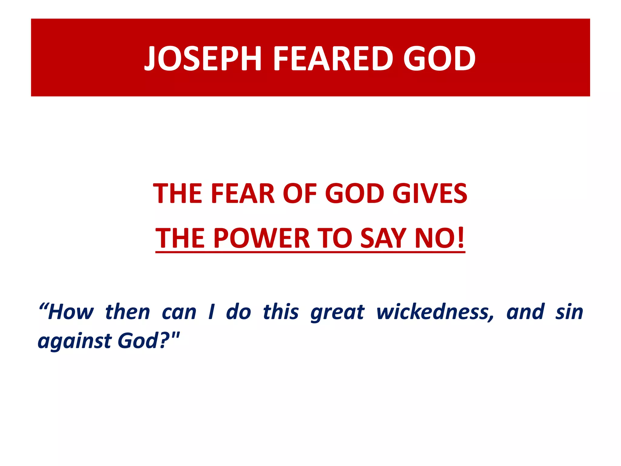 JOSEPH FEARED GOD 
THE FEAR OF GOD GIVES 
THE POWER TO SAY NO! 
“How then can I do this great wickedness, and sin 
against God?" 
 