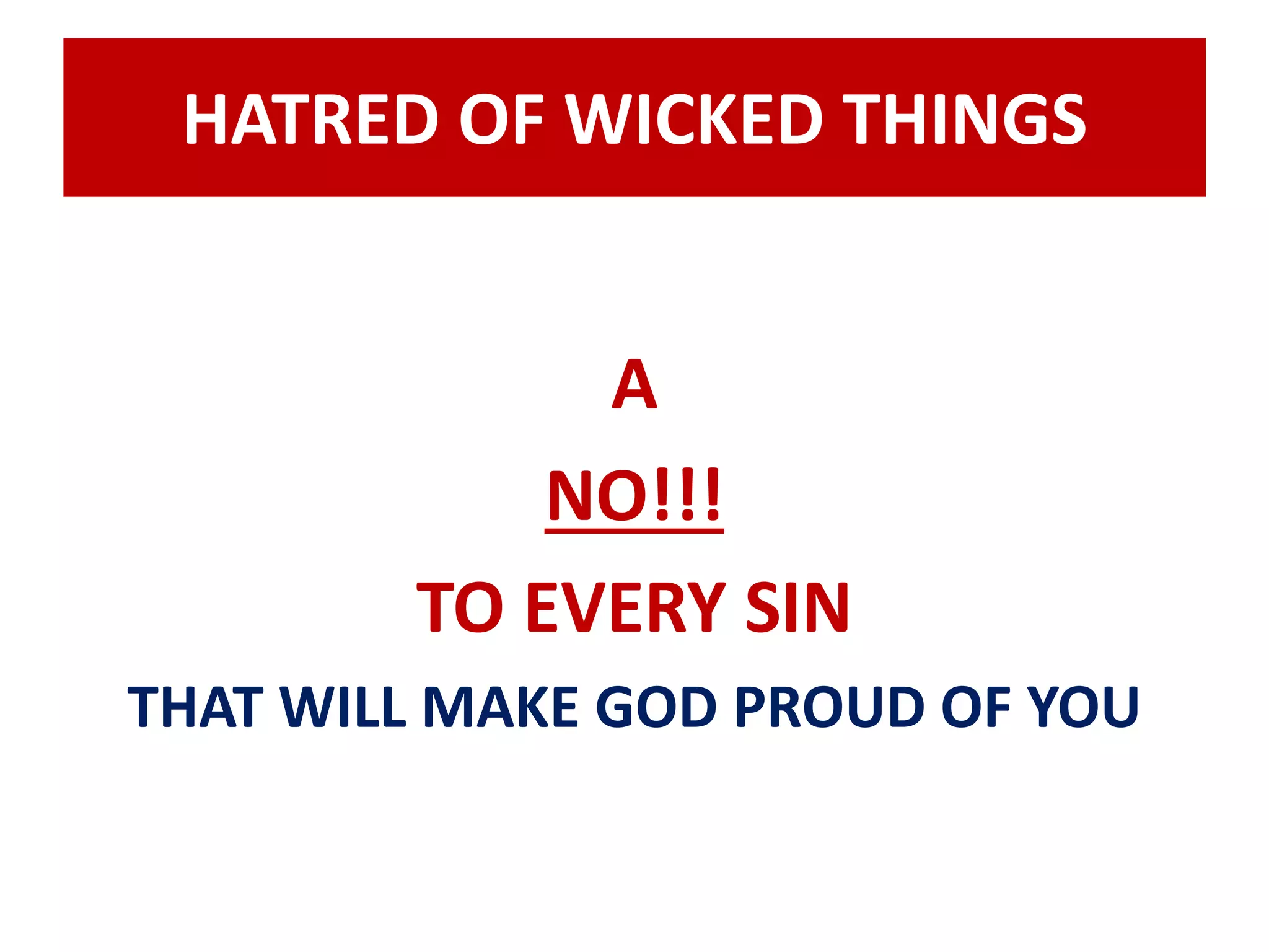 HATRED OF WICKED THINGS 
A 
NO!!! 
TO EVERY SIN 
THAT WILL MAKE GOD PROUD OF YOU 
 