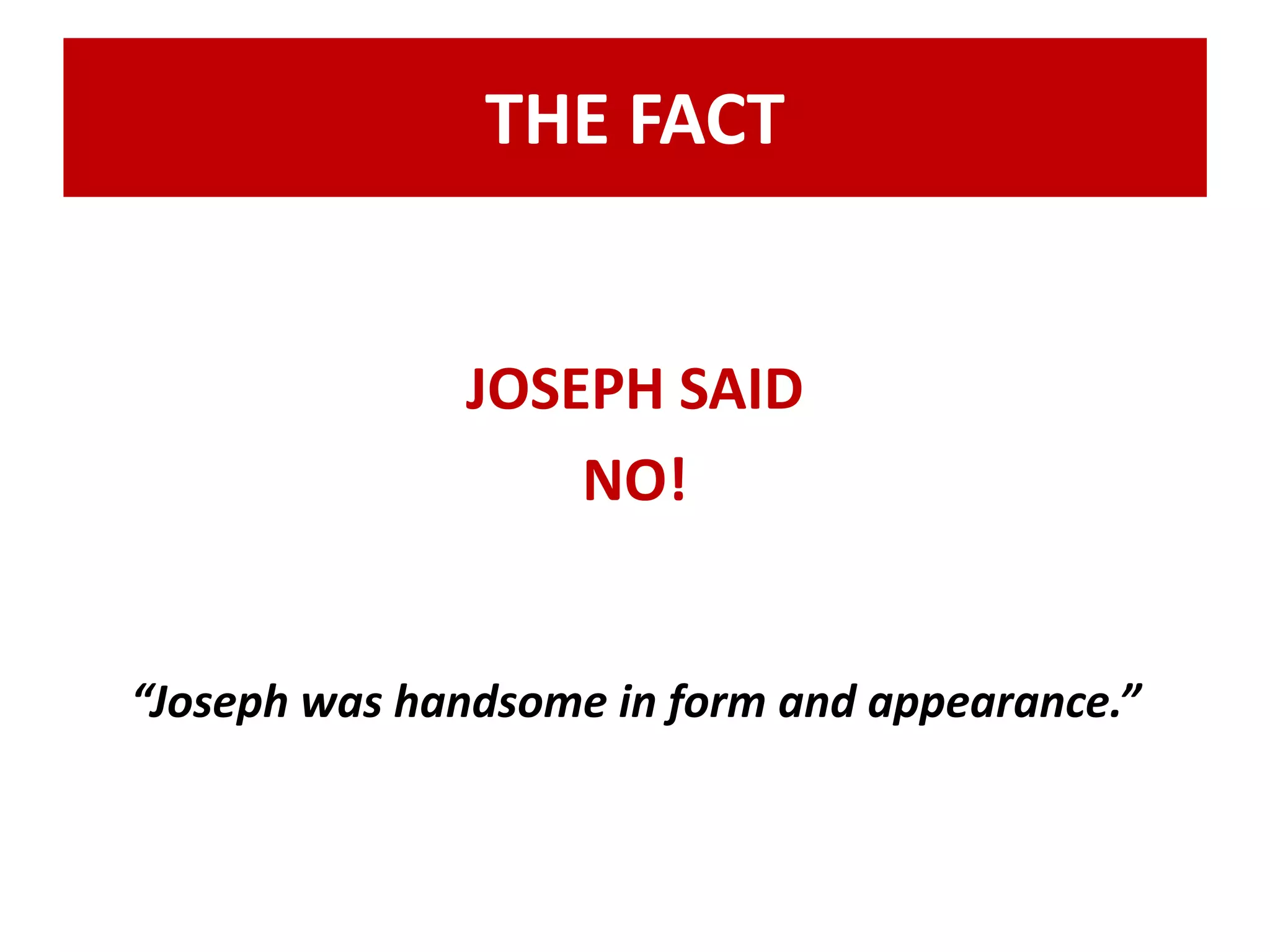 THE FACT 
JOSEPH SAID 
NO! 
“Joseph was handsome in form and appearance.” 
 