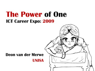 The Power  of One ICT Career Expo:  2009 Deon van der Merwe UNISA 