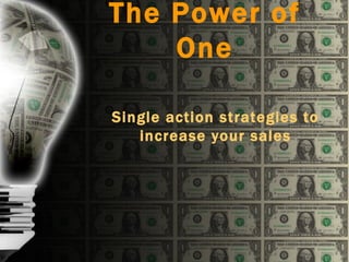 The Power of
    One

Single action strategies to
   increase your sales
 