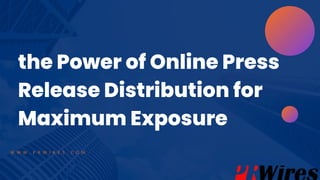 the Power of Online Press
Release Distribution for
Maximum Exposure
W W W . P R W I R E S . C O M
 