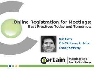 Online Registration for Meetings: Best Practices Today and Tomorrow Rick Borry Chief Software Architect Certain Software 