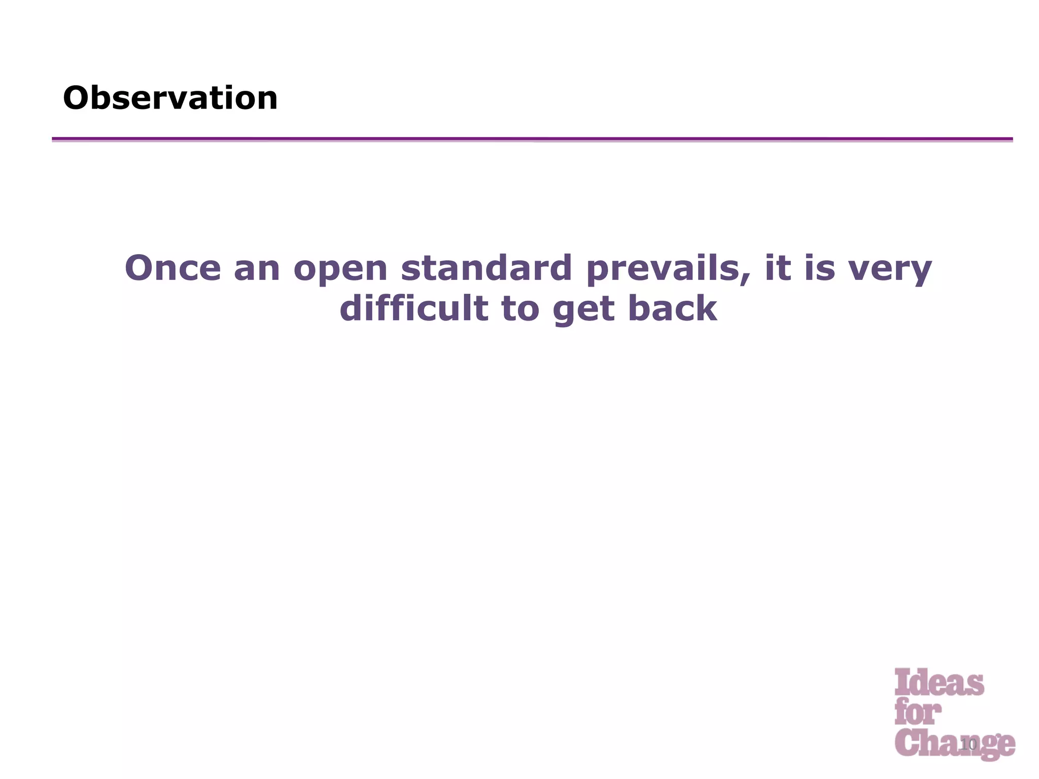 Observation




   Once an open standard prevails, it is very
             difficult to get back




                                                10	
  
 