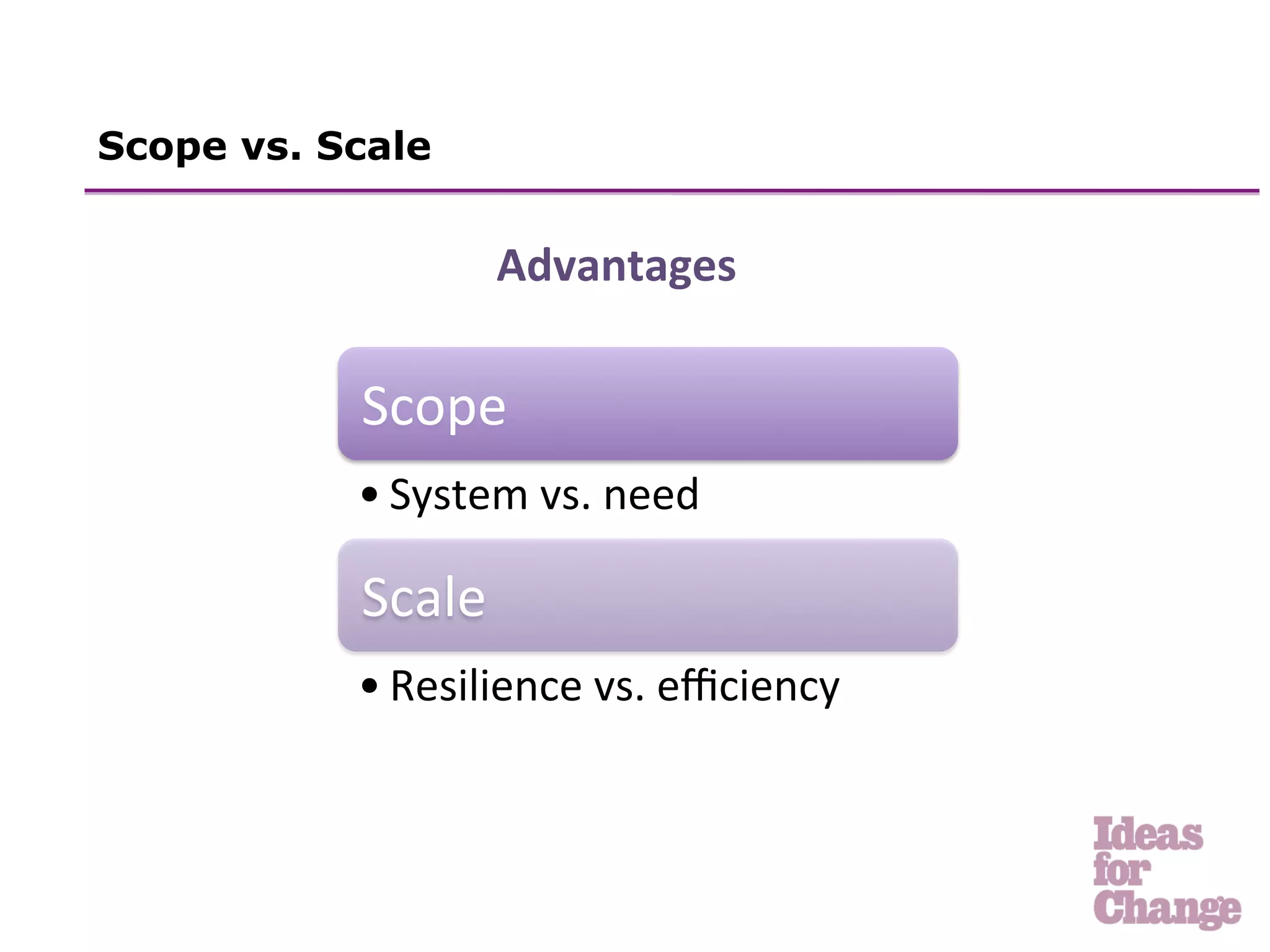 Scope vs. Scale


                     Advantages	
  

           Scope	
  
           • System	
  vs.	
  need	
  

           Scale          	
  	
  
           • Resilience	
  vs.	
  eﬃciency	
  
 