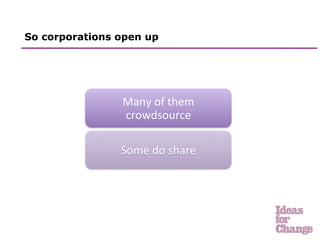 So corporations open up




                Many	
  of	
  them	
  
                crowdsource	
  

                Some	
  do	
  share 	
  	
  
 
