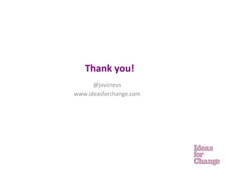 Thank	
  you!	
  
      @javicreus	
  
www.ideasforchange.com	
  
 