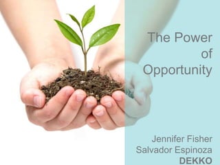The Power
of
Opportunity
Jennifer Fisher
Salvador Espinoza
DEKKO
 