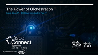 Cisco Confidential 1
The Power of Orchestration
Inside Cisco IT – DC Cloud from IaaS to Fast IT
In partnership with:
 