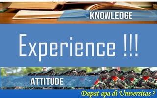 Experience !!!
Dapat apa di Universitas ?

 