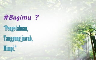 #Bagimu ?
Pengetahuan,
Tanggung jawab,
Mimpi,

 