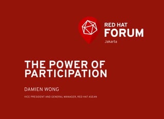 THE POWER OF
PARTICIPATION
DAMIEN WONG
VICE PRESIDENT AND GENERAL MANAGER, RED HAT ASEAN
Jakarta
 