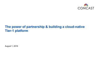 The power of partnership & building a cloud-native
Tier-1 platform
August 1, 2016
 