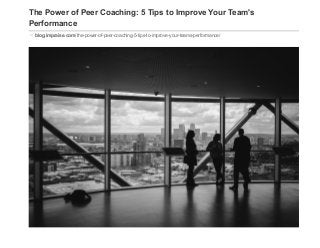 The Power of Peer Coaching: 5 Tips to Improve Your Team's
Performance
blog.impraise.com/the­power­of­peer­coaching­5­tips­to­improve­your­teams­performance/
 