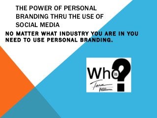 THE POWER OF PERSONAL
BRANDING THRU THE USE OF
SOCIAL MEDIA
N O M AT T E R W H AT I N D U S T R Y Y O U A R E I N Y O U
NEED TO USE PERSONAL BRANDING.

 