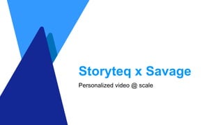 Storyteq x Savage
Personalized video @ scale
 