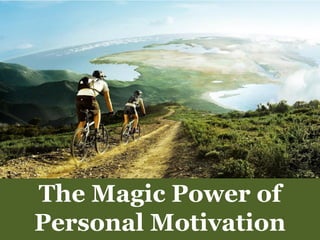 The Magic Power of
Personal Motivation
 