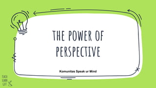 the power of
perspective
TEACH
LEARN
GIFT
Komunitas Speak ur Mind
 
