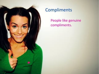Compliments People like genuine compliments. 